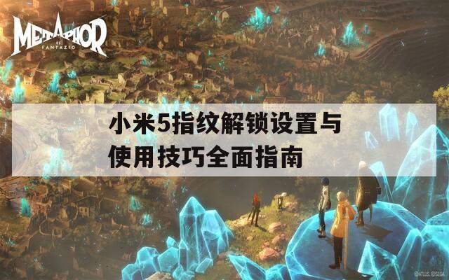 小米5指纹解锁设置与使用技巧全面指南
