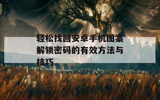 轻松找回安卓手机图案解锁密码的有效方法与技巧