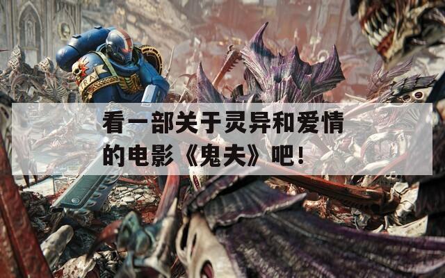 看一部关于灵异和爱情的电影《鬼夫》吧！