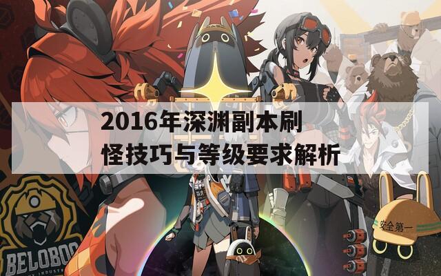 2016年深渊副本刷怪技巧与等级要求解析
