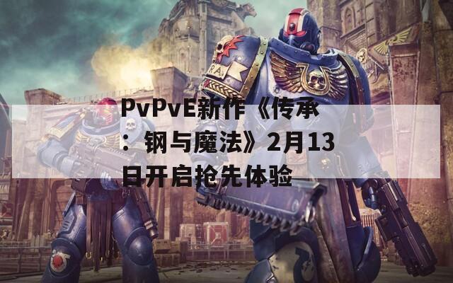 PvPvE新作《传承：钢与魔法》2月13日开启抢先体验
