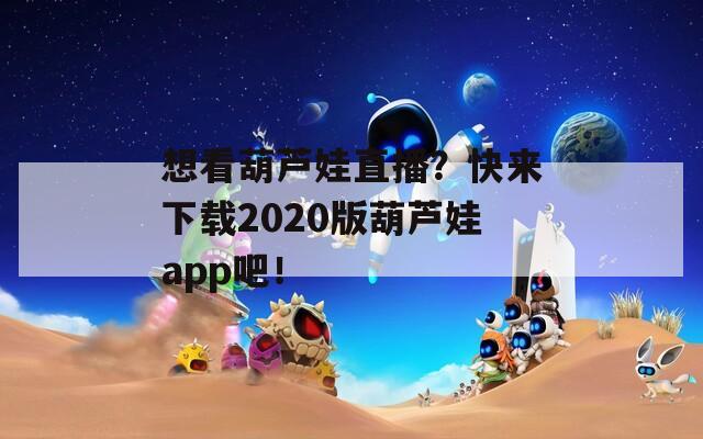 想看葫芦娃直播？快来下载2020版葫芦娃app吧！