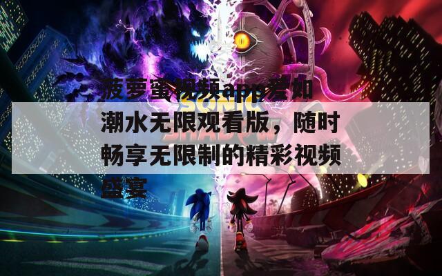 菠萝蜜视频app爱如潮水无限观看版，随时畅享无限制的精彩视频盛宴