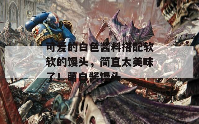 可爱的白色酱料搭配软软的馒头，简直太美味了！萌白酱馒头
