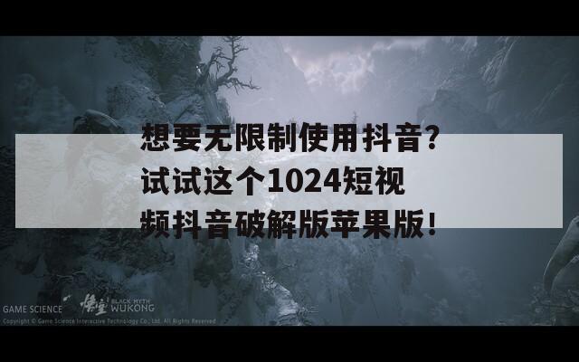 想要无限制使用抖音？试试这个1024短视频抖音破解版苹果版！