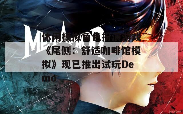 休闲模拟角色扮演游戏《尾侧：舒适咖啡馆模拟》现已推出试玩Demo