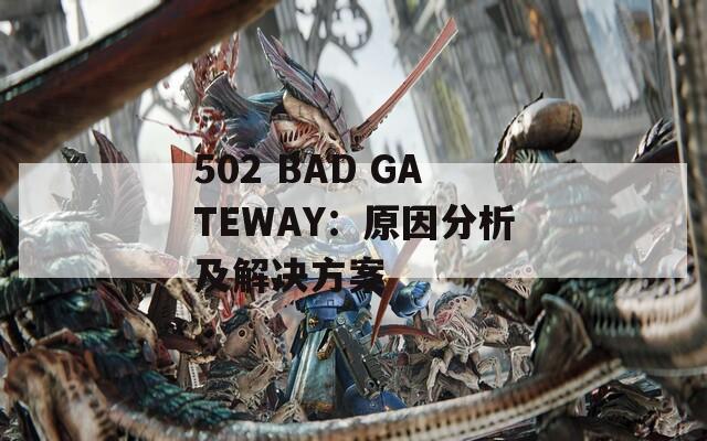 502 BAD GATEWAY：原因分析及解决方案
