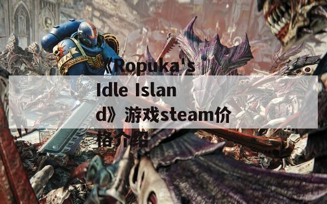 《Ropuka's Idle Island》游戏steam价格介绍