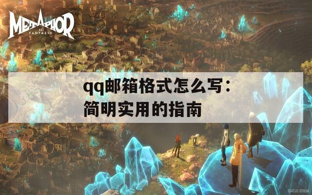 qq邮箱格式怎么写：简明实用的指南