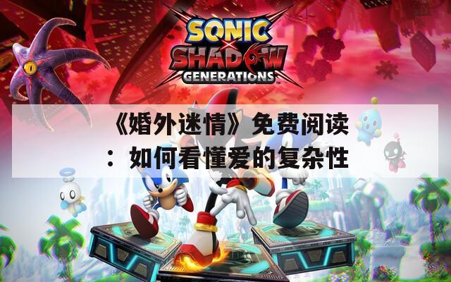 《婚外迷情》免费阅读：如何看懂爱的复杂性