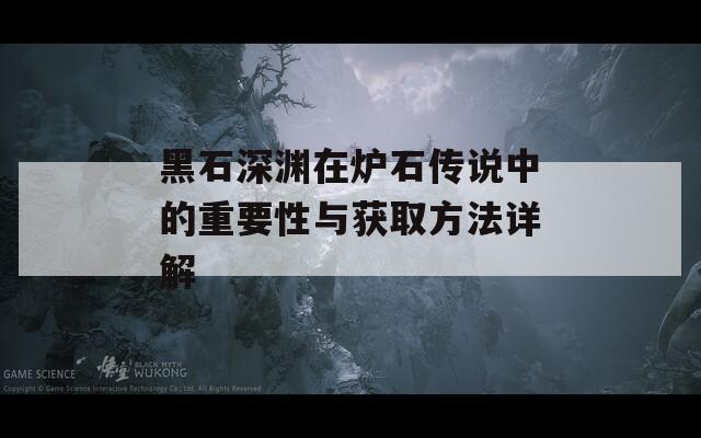 黑石深渊在炉石传说中的重要性与获取方法详解