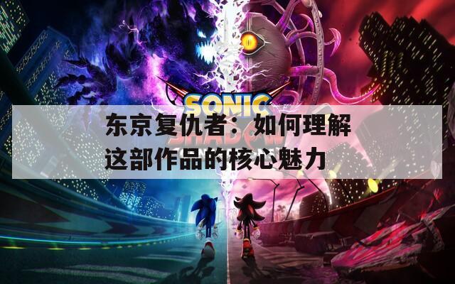东京复仇者：如何理解这部作品的核心魅力