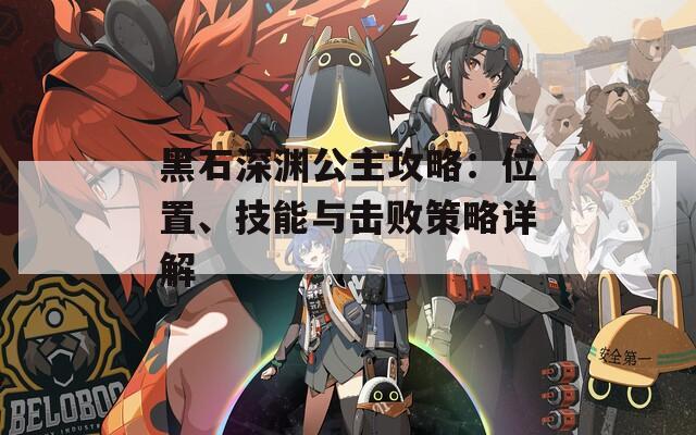 黑石深渊公主攻略：位置、技能与击败策略详解
