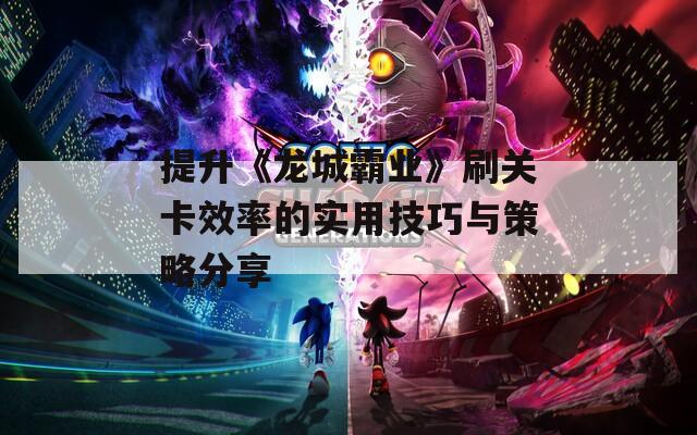 提升《龙城霸业》刷关卡效率的实用技巧与策略分享