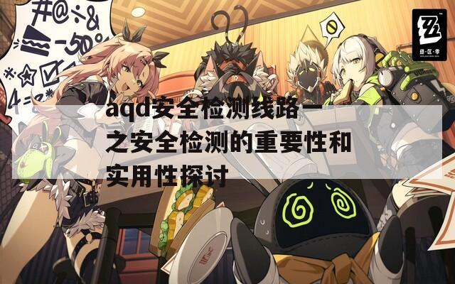 aqd安全检测线路一之安全检测的重要性和实用性探讨