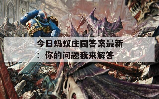 今日蚂蚁庄园答案最新：你的问题我来解答