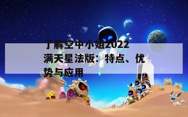 了解空中小姐2022满天星法版：特点、优势与应用