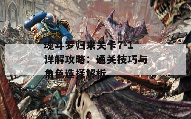 魂斗罗归来关卡7-1详解攻略：通关技巧与角色选择解析