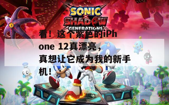 看！这个紫色的iPhone 12真漂亮，真想让它成为我的新手机！