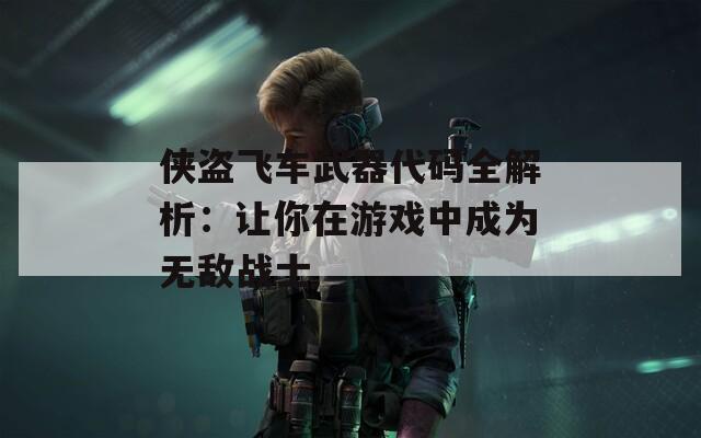 侠盗飞车武器代码全解析：让你在游戏中成为无敌战士
