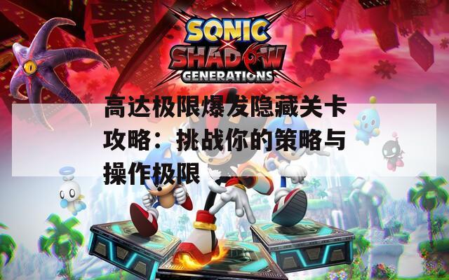 高达极限爆发隐藏关卡攻略：挑战你的策略与操作极限