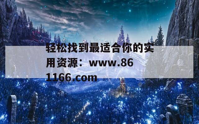 轻松找到最适合你的实用资源：www.861166.com