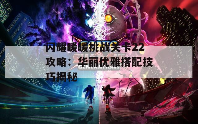 闪耀暖暖挑战关卡22攻略：华丽优雅搭配技巧揭秘