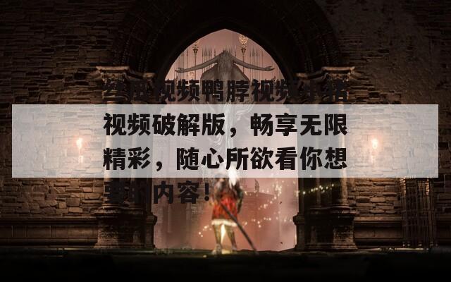 丝瓜视频鸭脖视频小猪视频破解版，畅享无限精彩，随心所欲看你想要的内容！