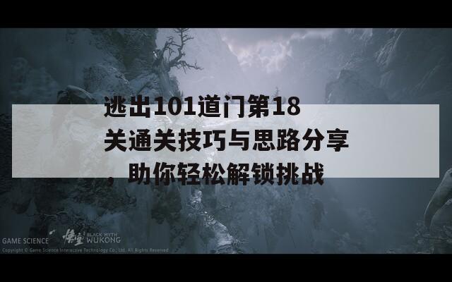 逃出101道门第18关通关技巧与思路分享，助你轻松解锁挑战