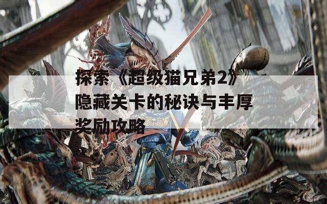探索《超级猫兄弟2》隐藏关卡的秘诀与丰厚奖励攻略