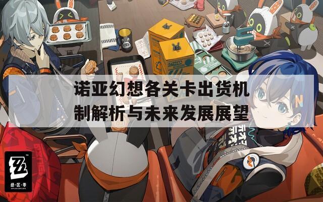 诺亚幻想各关卡出货机制解析与未来发展展望