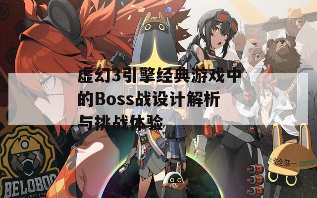 虚幻3引擎经典游戏中的Boss战设计解析与挑战体验