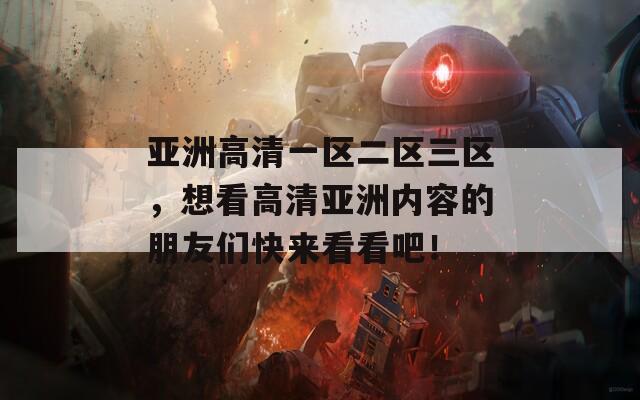 亚洲高清一区二区三区，想看高清亚洲内容的朋友们快来看看吧！