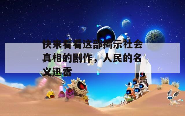 快来看看这部揭示社会真相的剧作，人民的名义迅雷