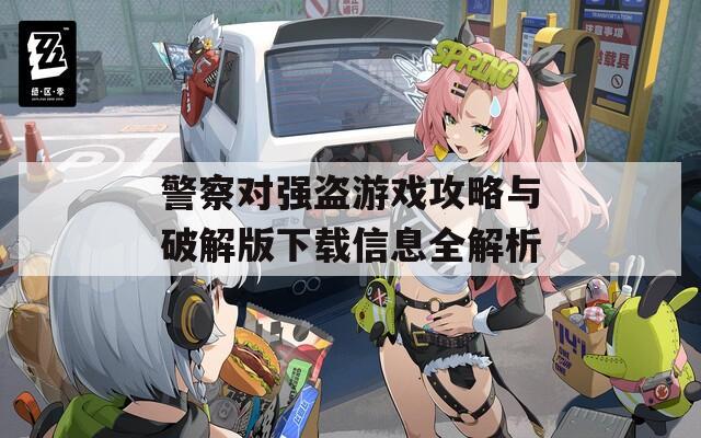警察对强盗游戏攻略与破解版下载信息全解析