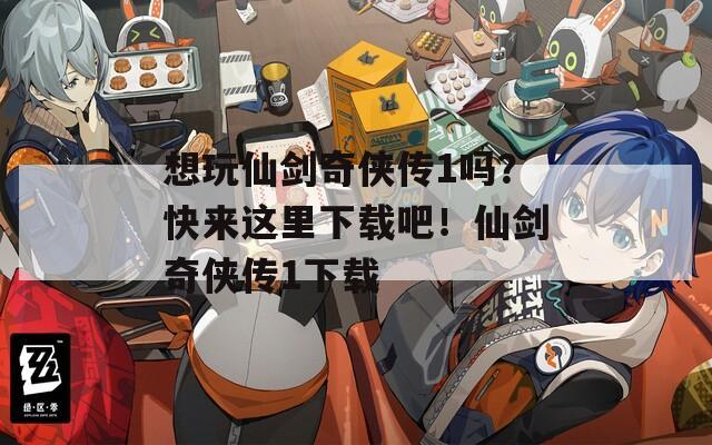 想玩仙剑奇侠传1吗？快来这里下载吧！仙剑奇侠传1下载