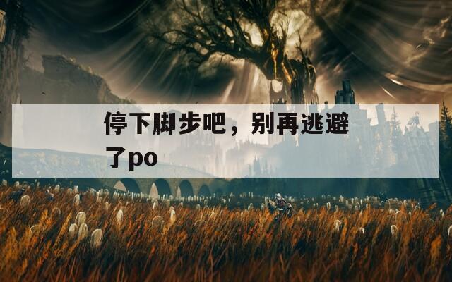 停下脚步吧，别再逃避了po