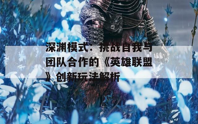 深渊模式：挑战自我与团队合作的《英雄联盟》创新玩法解析
