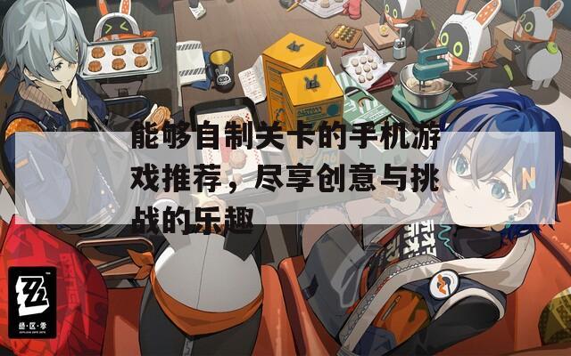 能够自制关卡的手机游戏推荐，尽享创意与挑战的乐趣