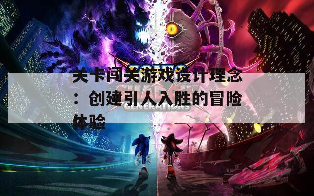 关卡闯关游戏设计理念：创建引人入胜的冒险体验