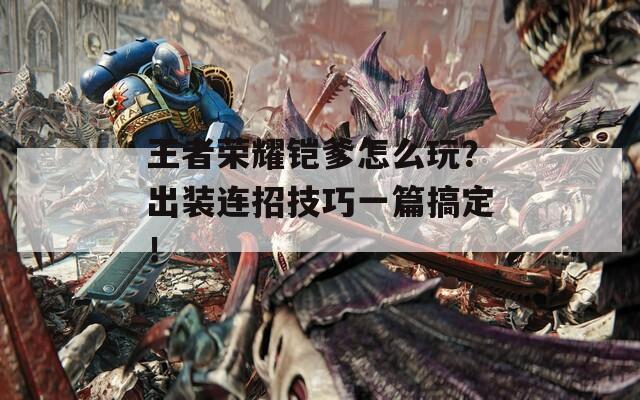 王者荣耀铠爹怎么玩？出装连招技巧一篇搞定！
