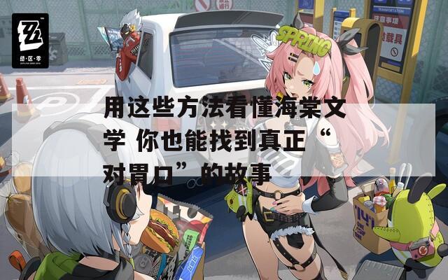 用这些方法看懂海棠文学 你也能找到真正“对胃口”的故事