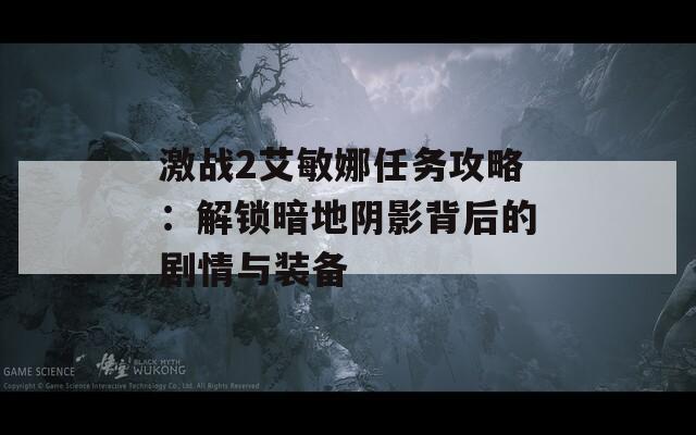 激战2艾敏娜任务攻略：解锁暗地阴影背后的剧情与装备
