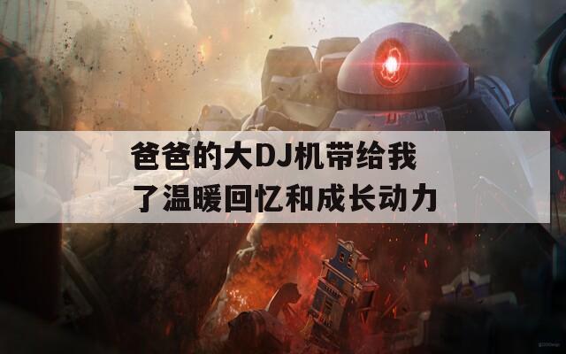爸爸的大DJ机带给我了温暖回忆和成长动力