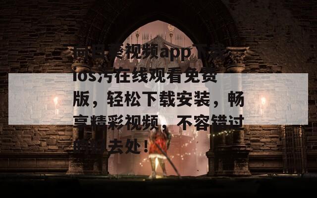 向日葵视频app下载ios污在线观看免费版，轻松下载安装，畅享精彩视频，不容错过的好去处！