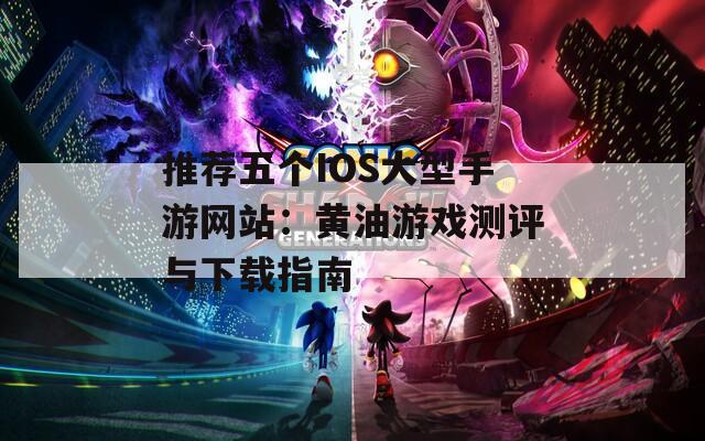 推荐五个IOS大型手游网站：黄油游戏测评与下载指南