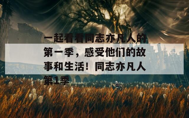 一起看看同志亦凡人的第一季，感受他们的故事和生活！同志亦凡人第1季