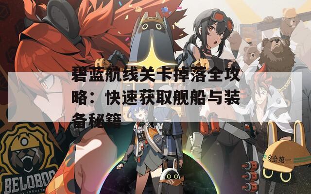 碧蓝航线关卡掉落全攻略：快速获取舰船与装备秘籍