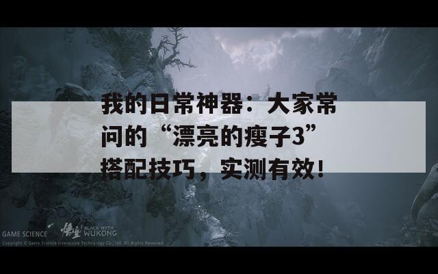 我的日常神器：大家常问的“漂亮的瘦子3”搭配技巧，实测有效！
