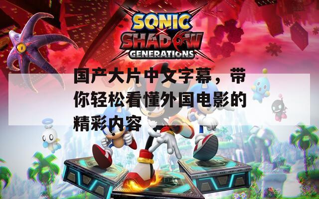 国产大片中文字幕，带你轻松看懂外国电影的精彩内容